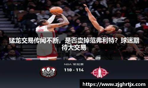 猛龙交易传闻不断，是否卖掉范弗利特？球迷期待大交易