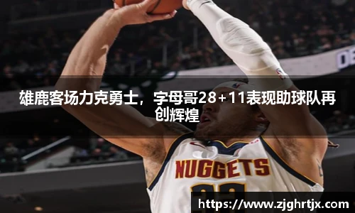 雄鹿客场力克勇士，字母哥28+11表现助球队再创辉煌